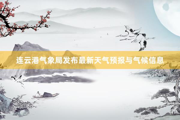 连云港气象局发布最新天气预报与气候信息